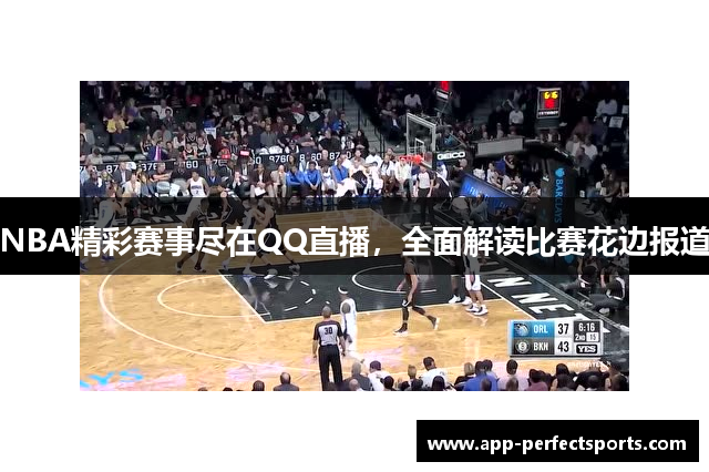 NBA精彩赛事尽在QQ直播，全面解读比赛花边报道