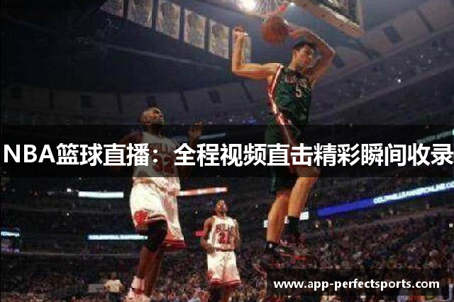 NBA篮球直播：全程视频直击精彩瞬间收录