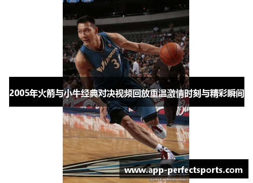 2005年火箭与小牛经典对决视频回放重温激情时刻与精彩瞬间