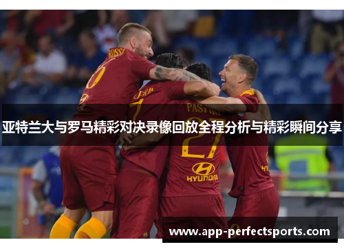亚特兰大与罗马精彩对决录像回放全程分析与精彩瞬间分享